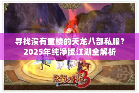 寻找没有重楼的天龙八部私服？2025年纯净版江湖全解析