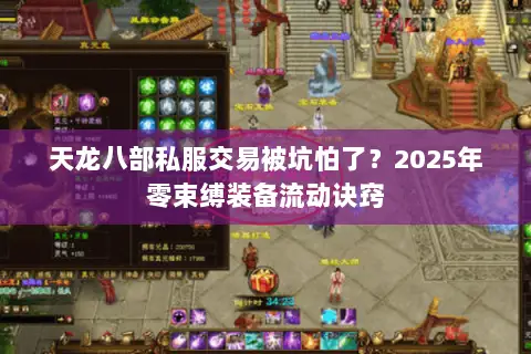 天龙八部私服交易被坑怕了?2025年零束缚装备流动诀窍 天龙八部私服交易被坑怕了?2025年零束缚装备流动诀窍