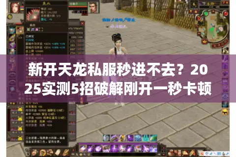 新开天龙私服秒进不去？2025实测5招破解刚开一秒卡顿