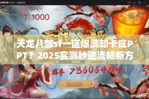 天龙八部sf一区爆满却卡成PPT？2025实测秒进流畅新方案