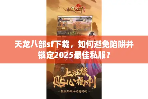 天龙八部sf下载，如何避免陷阱并锁定2025最佳私服？