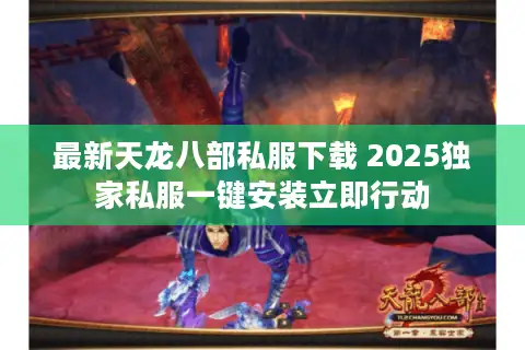 最新天龙八部私服下载 2025独家私服一键安装立即行动 最新天龙八部私服下载 2025独家私服一键安装立即行动