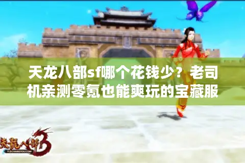 天龙八部sf哪个花钱少？老司机亲测零氪也能爽玩的宝藏服