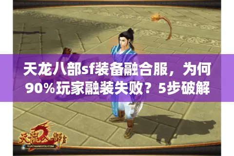 天龙八部sf装备融合服，为何90%玩家融装失败？5步破解战力瓶颈
