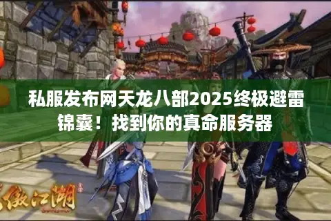 私服发布网天龙八部2025终极避雷锦囊！找到你的真命服务器