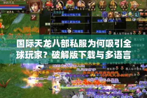 国际天龙八部私服为何吸引全球玩家?破解版下载与多语言适配实测 国际天龙八部私服为何吸引全球玩家?破解版下载与多语言适配实测