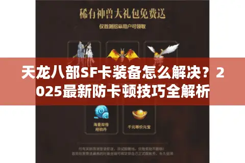 天龙八部SF卡装备怎么解决？2025最新防卡顿技巧全解析