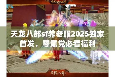 天龙八部sf养老服2025独家首发,零氪党必看福利 天龙八部sf养老服2025独家首发,零氪党必看福利