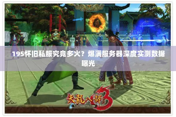 195怀旧私服究竟多火？爆满服务器深度实测数据曝光