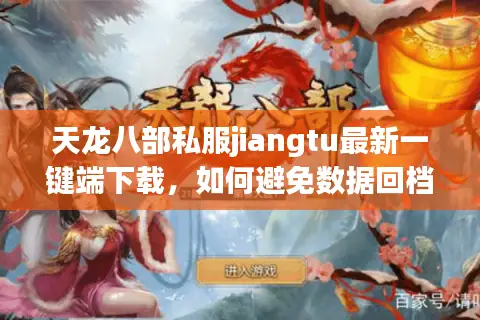 天龙八部私服jiangtu最新一键端下载，如何避免数据回档风险？