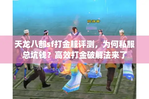 天龙八部sf打金服评测，为何私服总坑钱？高效打金破解法来了