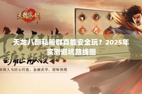 天龙八部私服群真能安全玩？2025年实测避坑路线图