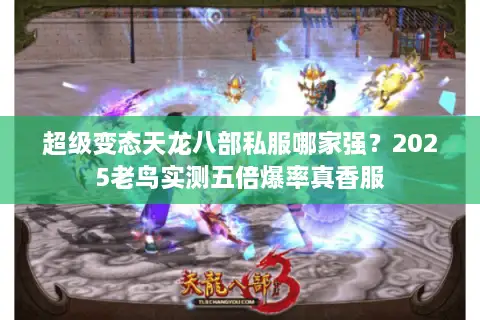 超级变态天龙八部私服哪家强？2025老鸟实测五倍爆率真香服