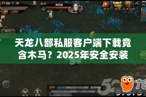 天龙八部私服客户端下载竟含木马？2025年安全安装指南