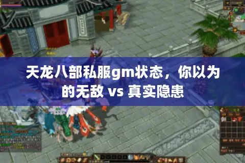 天龙八部私服gm状态,你以为的无敌 vs 真实隐患 天龙八部私服gm状态,你以为的无敌 vs 真实隐患