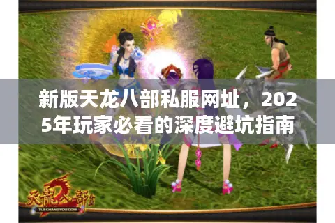 新版天龙八部私服网址,2025年玩家必看的深度避坑指南 新版天龙八部私服网址,2025年玩家必看的深度避坑指南