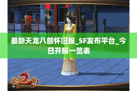 最新天龙八部怀旧服_SF发布平台_今日开服一览表 最新天龙八部怀旧服_SF发布平台_今日开服一览表