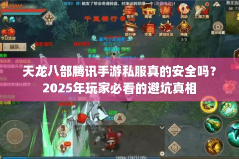 天龙八部腾讯手游私服真的安全吗？2025年玩家必看的避坑真相