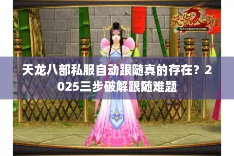 天龙八部私服自动跟随真的存在?2025三步破解跟随难题 天龙八部私服自动跟随真的存在?2025三步破解跟随难题