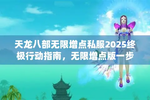 天龙八部无限增点私服2025终极行动指南，无限增点版一步获取