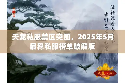天龙私服禁区突围,2025年5月最稳私服榜单破解版 天龙私服禁区突围,2025年5月最稳私服榜单破解版