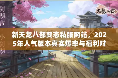 新天龙八部变态私服网站,2025年人气版本真实爆率与福利对比 新天龙八部变态私服网站,2025年人气版本真实爆率与福利对比