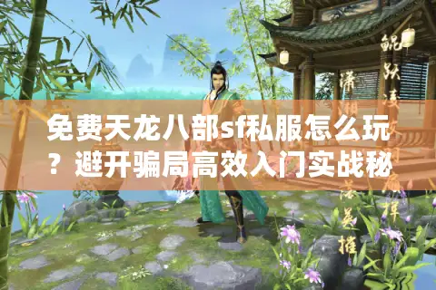 免费天龙八部sf私服怎么玩?避开骗局高效入门实战秘籍 免费天龙八部sf私服怎么玩?避开骗局高效入门实战秘籍