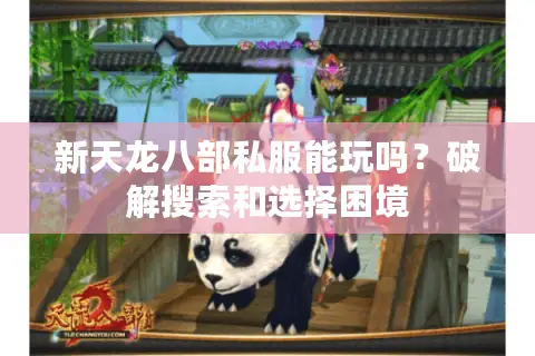 新天龙八部私服能玩吗?破解搜索和选择困境 新天龙八部私服能玩吗?破解搜索和选择困境