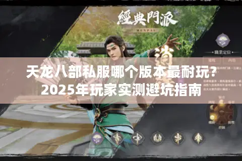 天龙八部私服哪个版本最耐玩?2025年玩家实测避坑指南 天龙八部私服哪个版本最耐玩?2025年玩家实测避坑指南