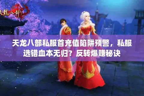 天龙八部私服首充值陷阱预警,私服选错血本无归?反转爆赚秘诀 天龙八部私服首充值陷阱预警,私服选错血本无归?反转爆赚秘诀