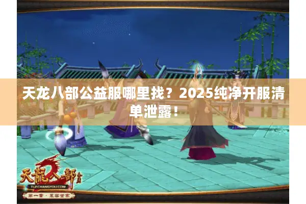 天龙八部公益服哪里找？2025纯净开服清单泄露！