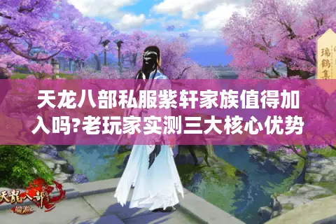 天龙八部私服紫轩家族值得加入吗?老玩家实测三大核心优势