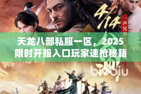 天龙八部私服一区,2025限时开服入口玩家速抢秘籍! 天龙八部私服一区,2025限时开服入口玩家速抢秘籍!