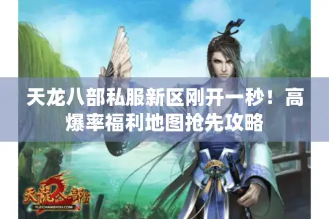 天龙八部私服新区刚开一秒！高爆率福利地图抢先攻略