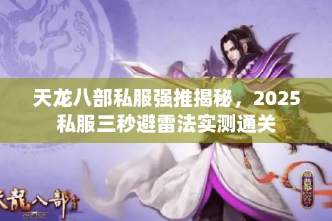 天龙八部私服强推揭秘，2025私服三秒避雷法实测通关