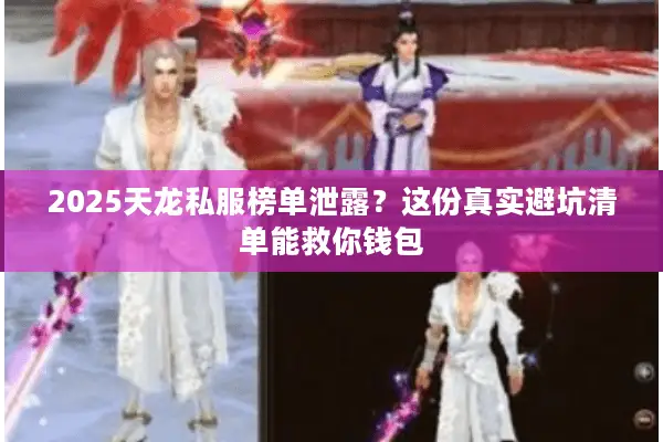 2025天龙私服榜单泄露?这份真实避坑清单能救你钱包 2025天龙私服榜单泄露?这份真实避坑清单能救你钱包