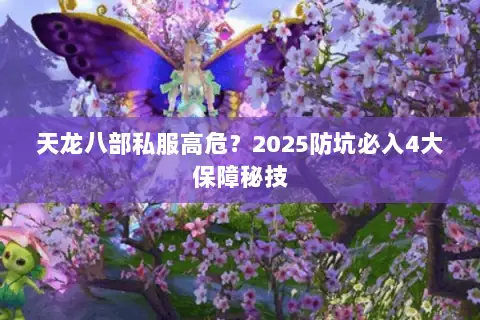 天龙八部私服高危？2025防坑必入4大保障秘技
