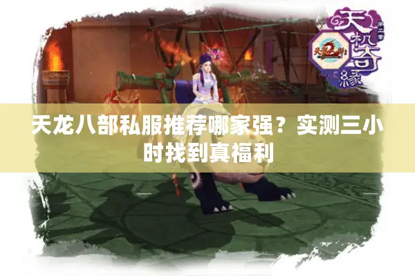 天龙八部私服推荐哪家强？实测三小时找到真福利