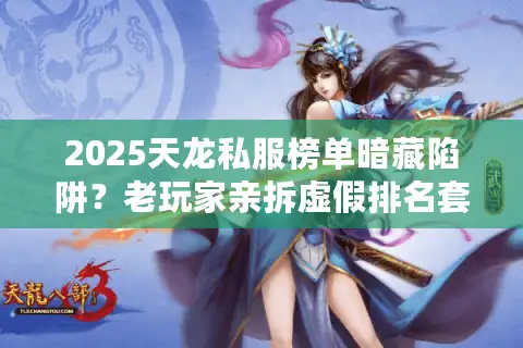 2025天龙私服榜单暗藏陷阱?老玩家亲拆虚假排名套路 2025天龙私服榜单暗藏陷阱?老玩家亲拆虚假排名套路