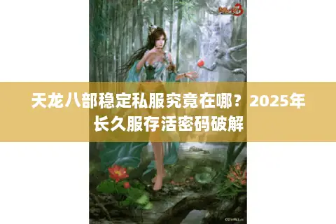 天龙八部稳定私服究竟在哪？2025年长久服存活密码破解