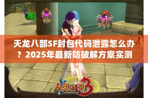 天龙八部SF封包代码泄露怎么办?2025年最新防破解方案实测 天龙八部SF封包代码泄露怎么办?2025年最新防破解方案实测