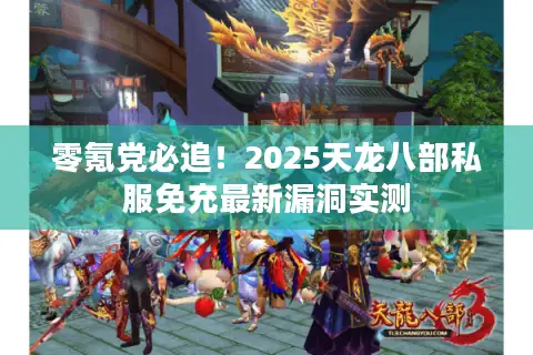 零氪党必追！2025天龙八部私服免充最新漏洞实测