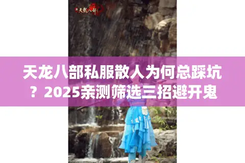 天龙八部私服散人为何总踩坑？2025亲测筛选三招避开鬼服陷阱