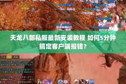 天龙八部私服最新安装教程 如何5分钟搞定客户端报错? 天龙八部私服最新安装教程 如何5分钟搞定客户端报错?