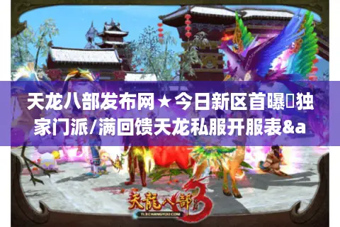 天龙八部发布网★今日新区首曝☞独家门派/满回馈天龙私服开服表&新区推荐