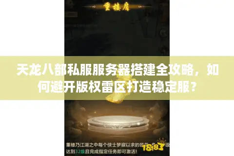 天龙八部私服服务器搭建全攻略，如何避开版权雷区打造稳定服？