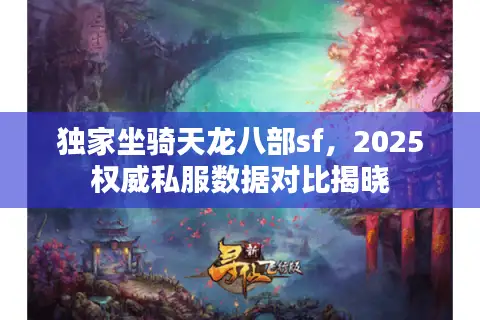 独家坐骑天龙八部sf,2025权威私服数据对比揭晓 独家坐骑天龙八部sf,2025权威私服数据对比揭晓