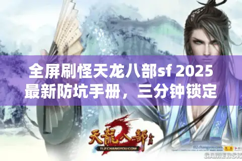 全屏刷怪天龙八部sf 2025最新防坑手册，三分钟锁定真满屏秒怪服