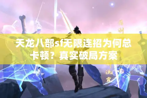 天龙八部sf无限连招为何总卡顿？真实破局方案