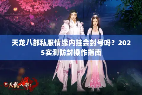 天龙八部私服情缘内挂会封号吗？2025实测防封操作指南